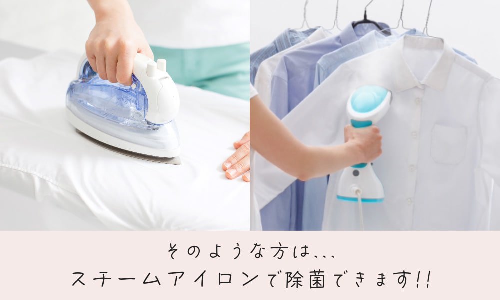 そのような方は、スチームアイロンで除菌できます!