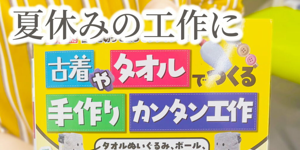 夏休みの工作に。古着やタオルでつくる手作りカンタン工作